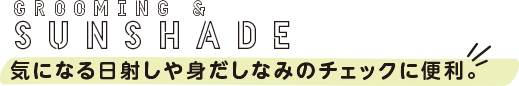 GR00MING & SUNSHADE 気になる日射しや身だしなみのチェックに便利。